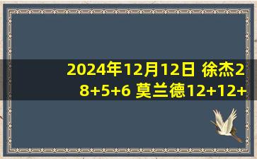 2024年12月12日 徐杰28+5+6 莫兰德12+12+9 周琦10+4 广东轻取北京